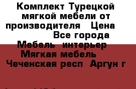 Комплект Турецкой мягкой мебели от производителя › Цена ­ 322 140 - Все города Мебель, интерьер » Мягкая мебель   . Чеченская респ.,Аргун г.